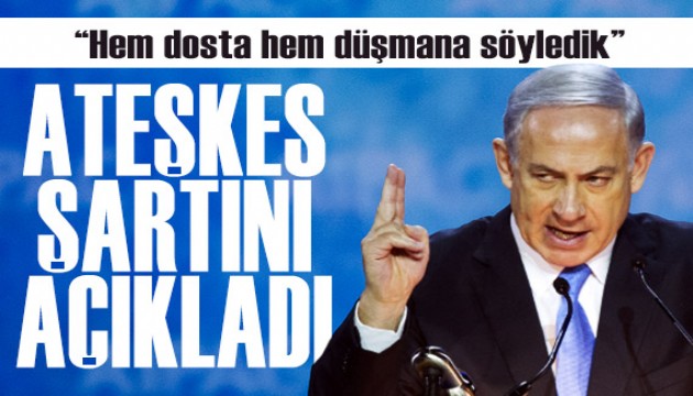 Netanyahu, ateşkes şartını açıkladı!