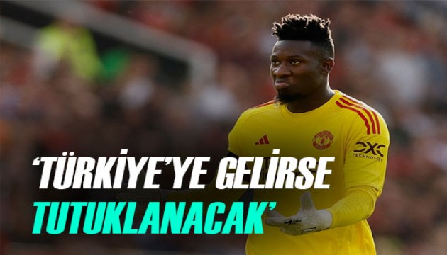 'Andre Onana, Türkiye'ye gelirse tutuklanacak' iddiası