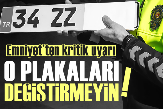 Emniyet'ten kritik uyarı: 'O plakaları değiştirmeyin'