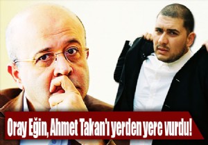 Oray Eğin, Ahmet Takan'ı yerden yere vurdu