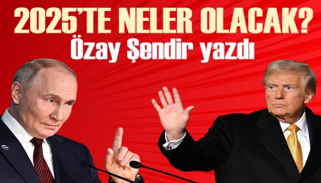 Özay Şendir yazdı: 2025'te neler bekleniyor?