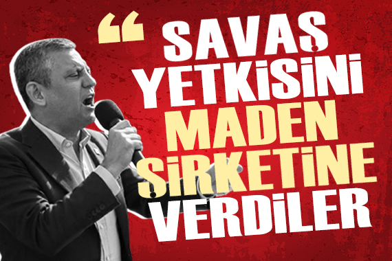 Özgür Özel: 'Savaş yetkisini maden şirketine verdiler'