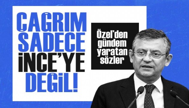 CHP Genel Başkanı Özgür Özel: Çağrım sadece İnce'ye değil...