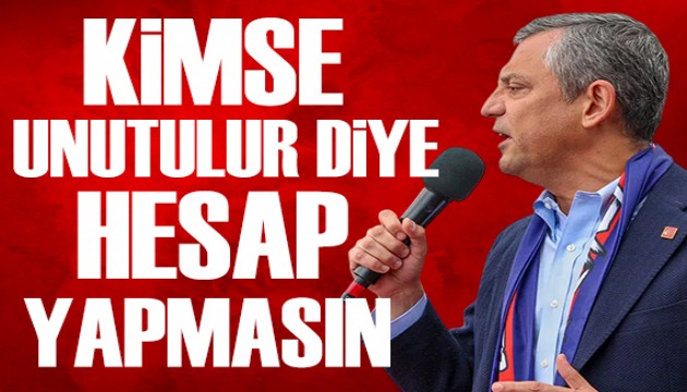 Özgür Özel: Kimse unutulur diye hesap yapmasın