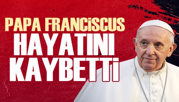 Papa Franciscus hayatını kaybetti