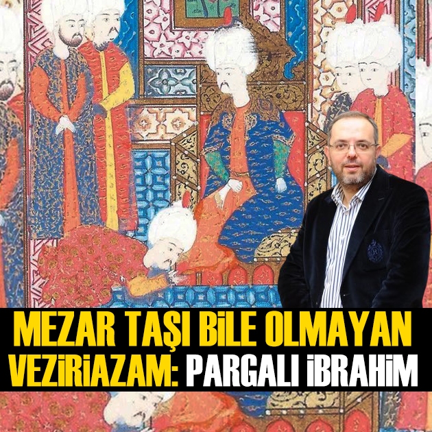 Erhan Afyoncu yazdı: Mezar taşı bile olmayan veziriazam Pargalı İbrahim