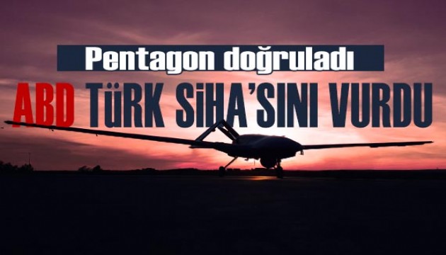 Pentagon doğruladı: ABD, Türk SİHA'sını vurdu!