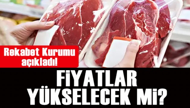 Rekabet Kurumu açıkladı! Kırmızı et fiyatları yükselecek mi?