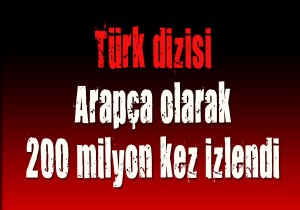 Türk dizisi Arapça olarak 200 milyon kez izlendi