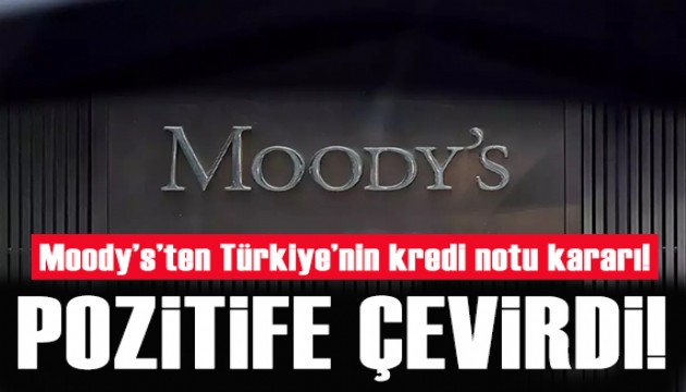 Moody's Türkiye'nin kredi notunu yükseltti!