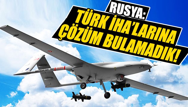 Rusya: Türk İHA'larına çözüm bulamadık!