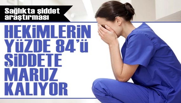 Hekimlerin yüzde 84'ü şiddete maruz kalıyor