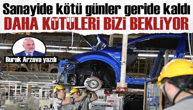 Burak Arzova yazdı: Sanayide kötü günler geride kaldı, daha kötüsü bizi bekliyor