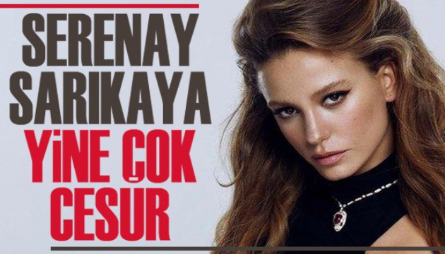 Serenay Sarıkaya yine çok cesur