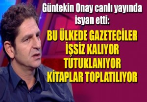 Güntekin Onay'ın basın özgürlüğü isyanı