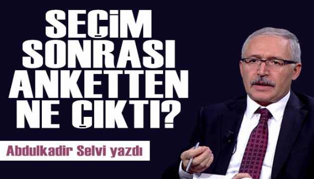 Abdulkadir Selvi yazdı: Seçim sonrası anketten ne çıktı?