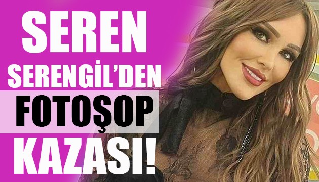 Seren Serengil'den fotoşop kazası!