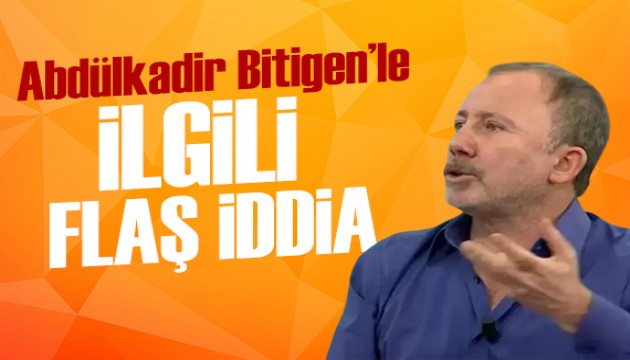 Sergen Yalçın'dan Abdülkadir Bitigen'le ilgili flaş iddia!