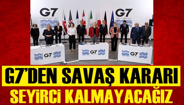 G7'den savaş kararı: Seyirci kalmayacağız