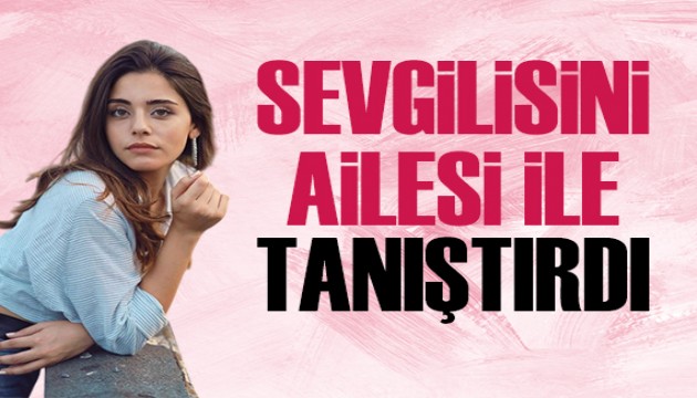 Sıla Türkoğlu, sevgilisini ailesiyle tanıştırdı