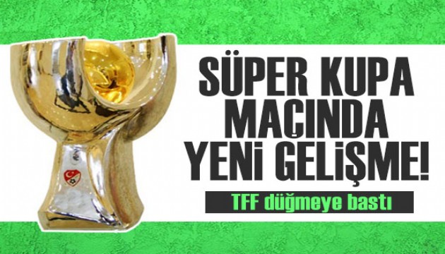 Ertelenen Süper Kupa maçında flaş gelişme! TFF düğmeye bastı