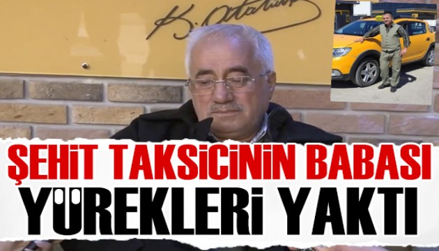 Teröristlerin kurbanı olan taksicinin babasından yürek yakan sözler