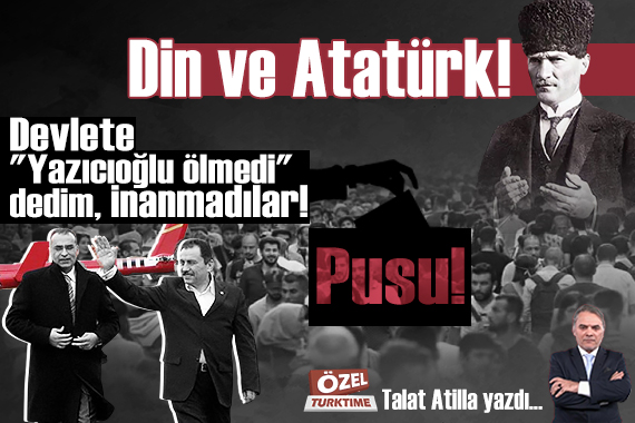 Din ve Atatürk! Pusu! Devlete 'Yazıcıoğlu ölmedi' dedim, inanmadılar!