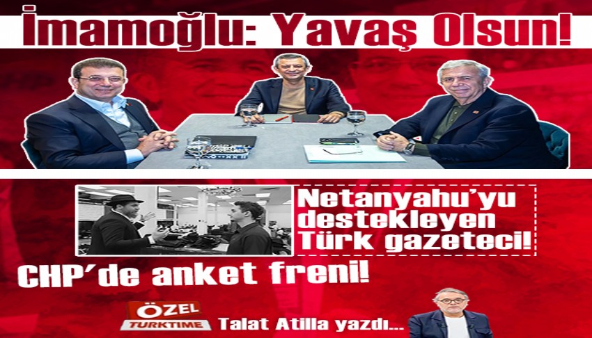 İmamoğlu: Yavaş Olsun! Netanyahu'yu destekleyen Türk gazeteci!  CHP'de anket freni!
