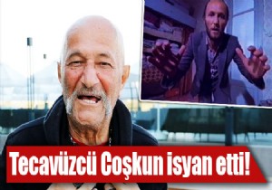 Tecavüzcü Coşkun isyan etti: Aldığım para yediğim küfre yetmedi!