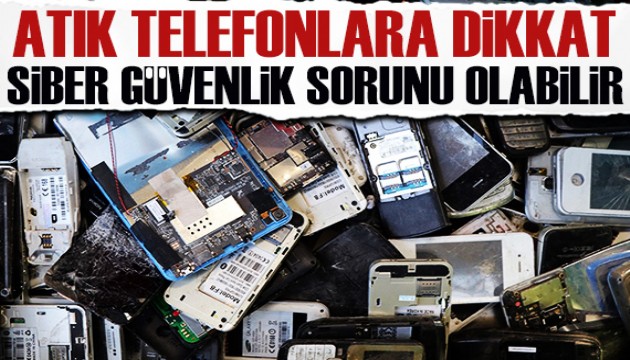 Atık telefonlara dikkat: Siber güvenlik sorunu...