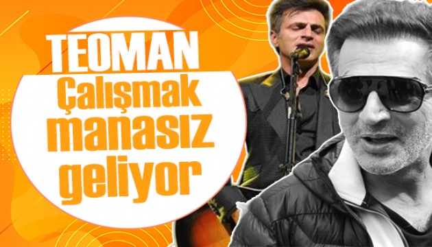 Teoman: Çalışmak manasız geliyor