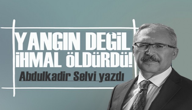 Abdulkadir Selvi yazdı: Otel yangını değil ihmal öldürdü!