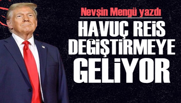 Nevşin Mengü yazdı: Havuç Reis değiştirmeye geliyor