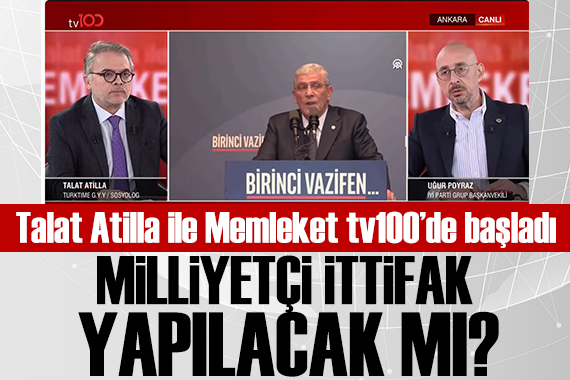 Talat Atilla ile Memleket TV100'de başladı! Milliyetçi İttifak yapılacak mı?