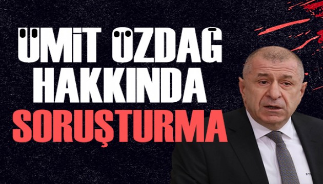 Ümit Özdağ hakkında soruşturma