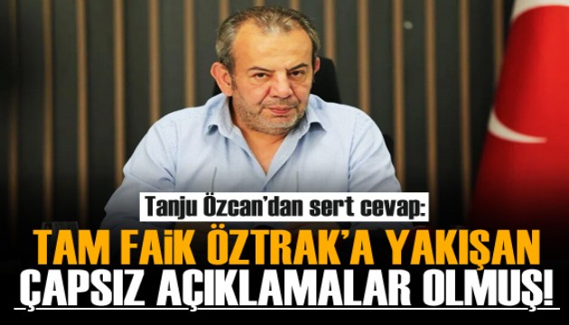 Tanju Özcan: Tam Faik Öztrak'a yakışan çapsız açıklamalar!