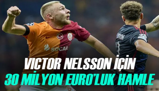 Victor Nelsson için 30 milyon Euro'luk operasyon!