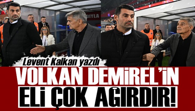 Levent Kalkan yazdı: Volkan Demirel'in eli ağırdır!