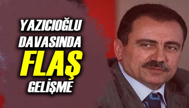 Yazıcıoğlu davasında flaş gelişme