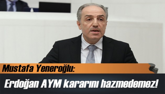 Mustafa Yeneroğlu: Erdoğan bu kararı hazmedemez!