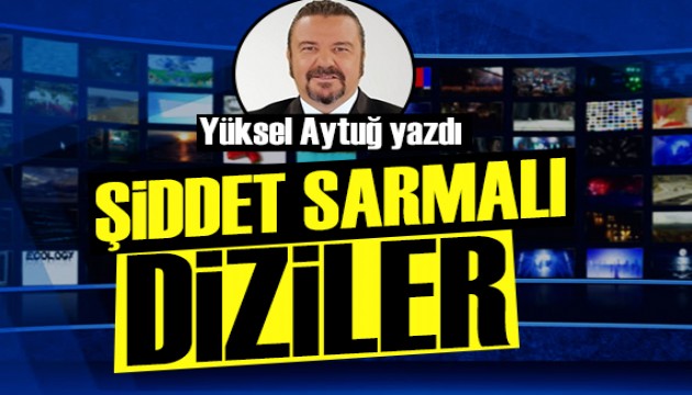 Yüksel Aytuğ yazdı: Şiddet sarmalı ve diziler