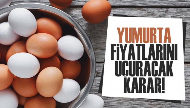 Yumurta fiyatlarını uçuracak karar!