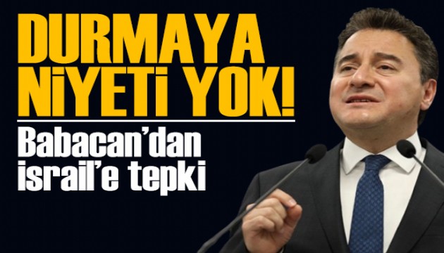 Babacan'dan İsrail'e tepki: Gözü dönmüş yönetimin durmaya niyeti yok