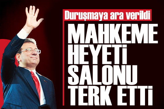 İBB davasında mahkeme heyeti salonu terk etti! Duruşmaya ara verildi