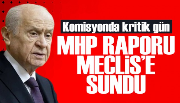 Meclis'te kritik gün! MHP raporunu komisyona sundu