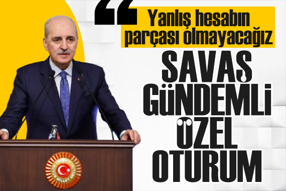TBMM'de özel oturum! Meclis Başkanı: Yanlış hesabın parçası olmayacağız