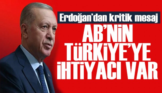 Erdoğan'dan Avrupa Birliği'ne mesaj: Türkiye'ye ihtiyacı var