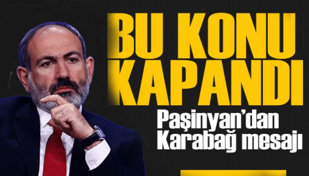 Paşinyan'dan Karabağ açıklaması: Bu konu kapandı