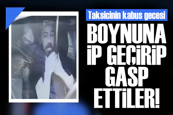 Taksicinin boynuna ip geçirdiler! Aranıyorlar