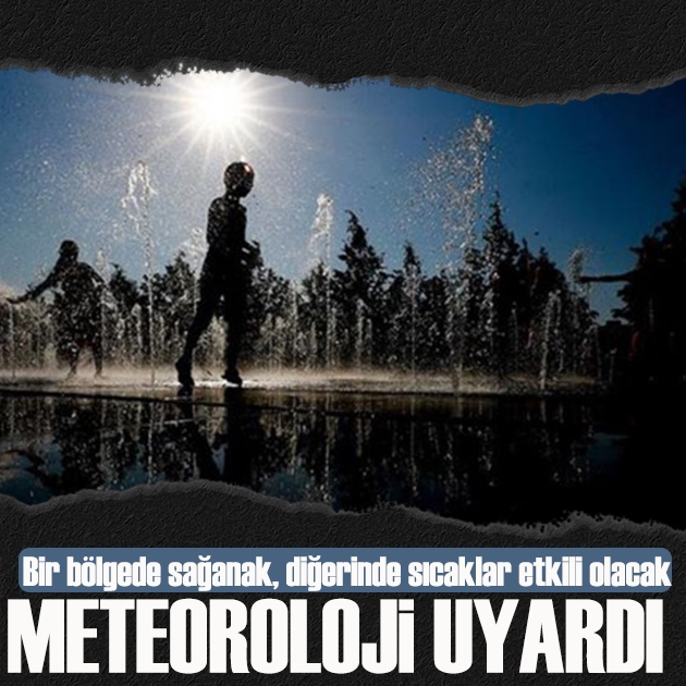 Meteoroloji! Bir bölgede sağanak, diğerinde kavurucu sıcaklar etkili olacak